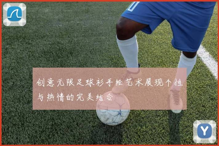 创意无限足球衫手绘艺术展现个性与热情的完美结合