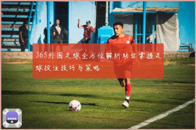 365外围足球全方位解析助你掌握足球投注技巧与策略