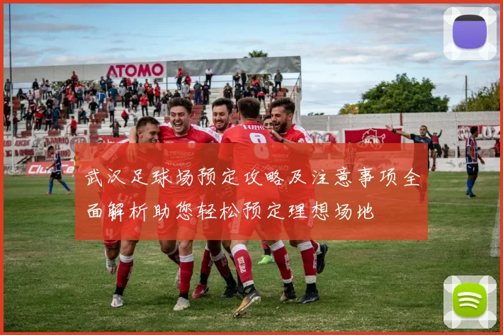 武汉足球场预定攻略及注意事项全面解析助您轻松预定理想场地