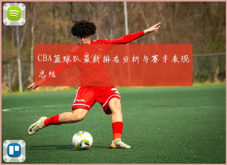 CBA篮球队最新排名分析与赛季表现总结