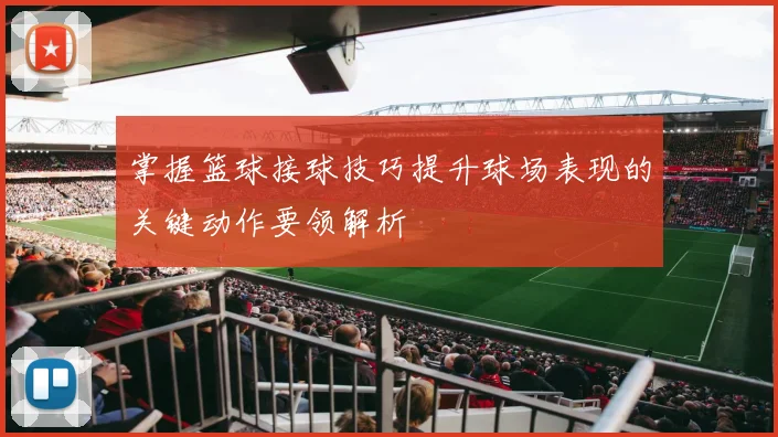 掌握篮球接球技巧提升球场表现的关键动作要领解析