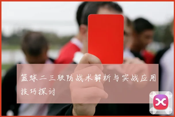 篮球二三联防战术解析与实战应用技巧探讨