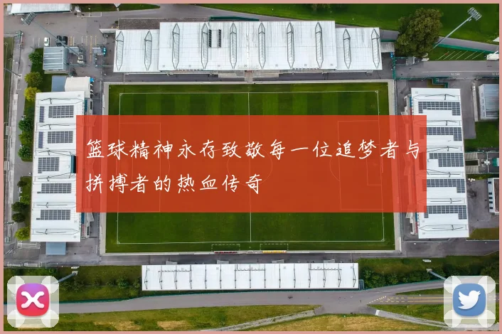 篮球精神永存致敬每一位追梦者与拼搏者的热血传奇